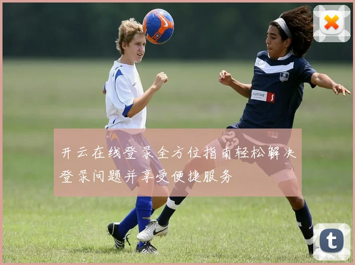 开云在线登录全方位指南轻松解决登录问题并享受便捷服务