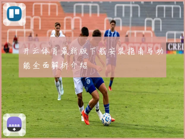 开云体育最新版下载安装指南与功能全面解析介绍