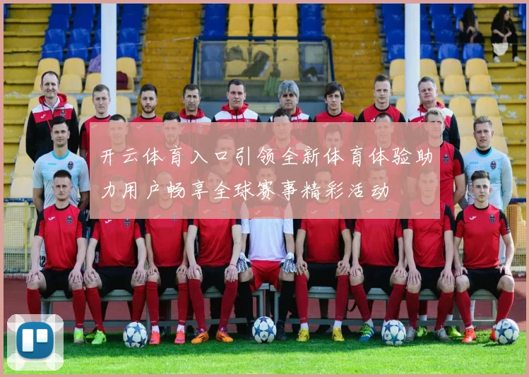 开云体育入口引领全新体育体验助力用户畅享全球赛事精彩活动