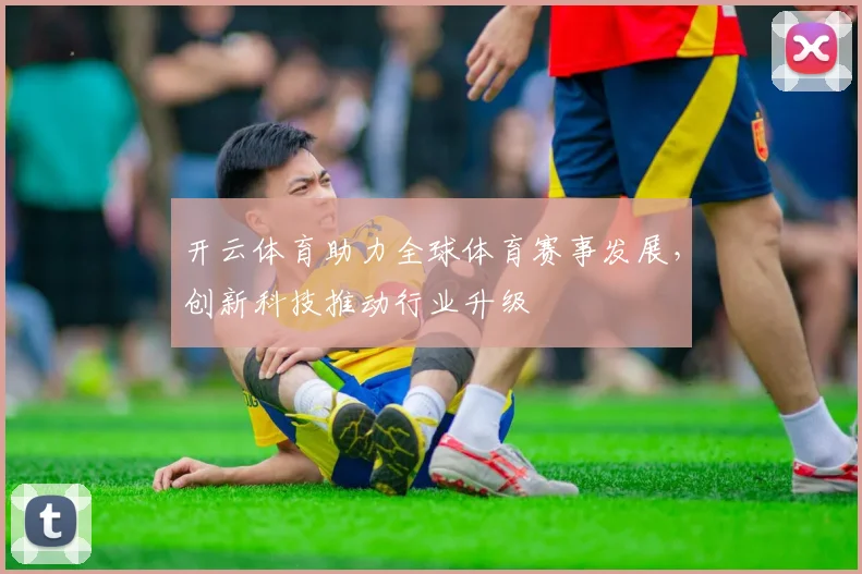 开云体育助力全球体育赛事发展，创新科技推动行业升级