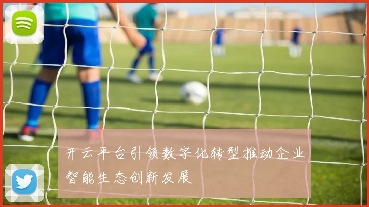 开云平台引领数字化转型推动企业智能生态创新发展