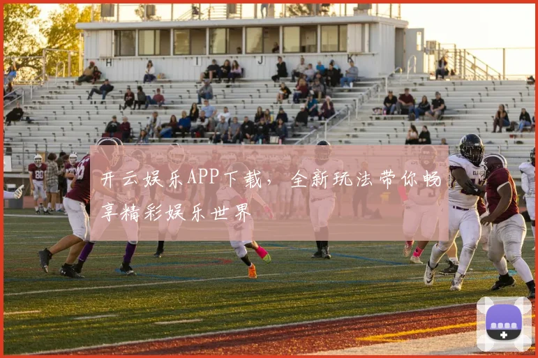 开云娱乐APP下载，全新玩法带你畅享精彩娱乐世界